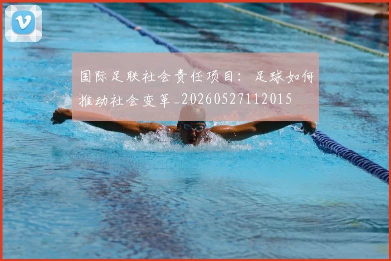 国际足联社会责任项目:足球如何推动社会变革_20260527112015