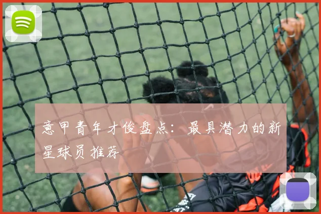 意甲青年才俊盘点:最具潜力的新星球员推荐