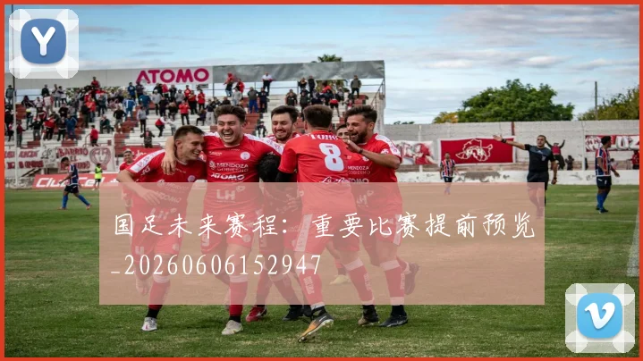国足未来赛程:重要比赛提前预览_20260606152947