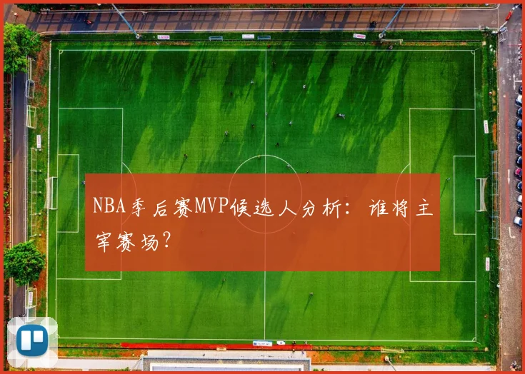 NBA季后赛MVP候选人分析:谁将主宰赛场?