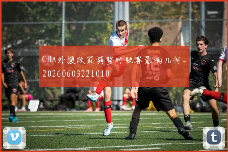 CBA外援政策调整对联赛影响几何_20260603221010