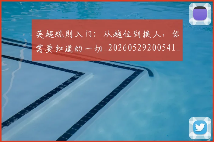 英超规则入门：从越位到换人，你需要知道的一切_20260529200541_20260702174530