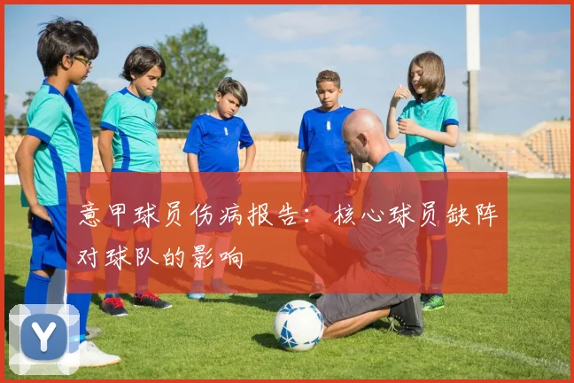 意甲球员伤病报告:核心球员缺阵对球队的影响