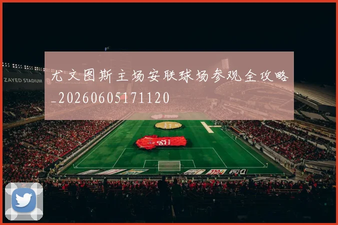 尤文图斯主场安联球场参观全攻略_20260605171120