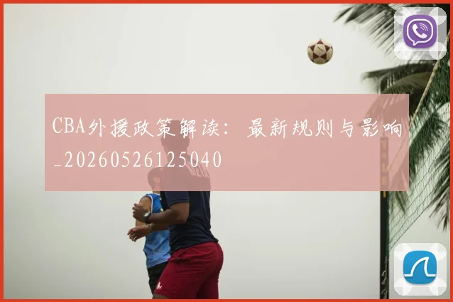 CBA外援政策解读：最新规则与影响_20260526125040