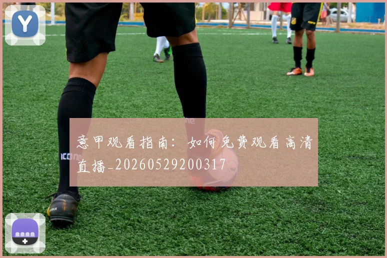 意甲观看指南：如何免费观看高清直播_20260529200317