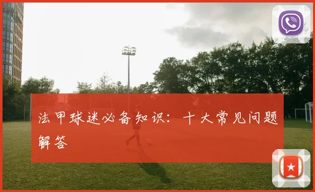 法甲球迷必备知识:十大常见问题解答