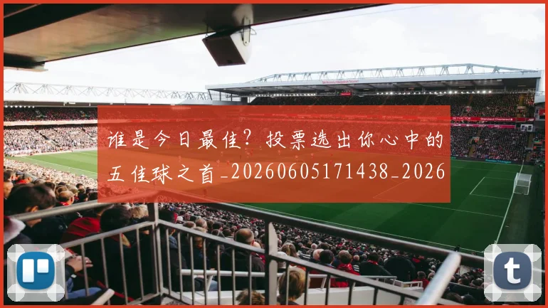 谁是今日最佳?投票选出你心中的五佳球之首_20260605171438_20260703181948