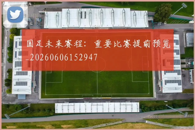 国足未来赛程：重要比赛提前预览_20260606152947