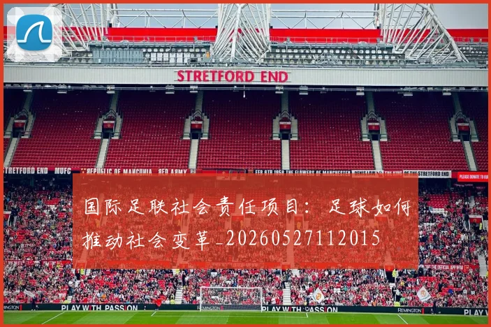 国际足联社会责任项目：足球如何推动社会变革_20260527112015